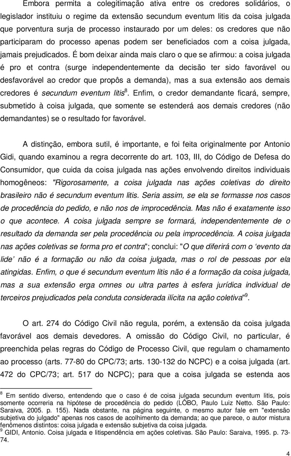 É bom deixar ainda mais claro o que se afirmou: a coisa julgada é pro et contra (surge independentemente da decisão ter sido favorável ou desfavorável ao credor que propôs a demanda), mas a sua