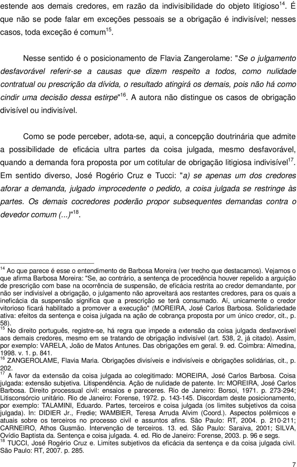 atingirá os demais, pois não há como cindir uma decisão dessa estirpe" 16. A autora não distingue os casos de obrigação divisível ou indivisível.