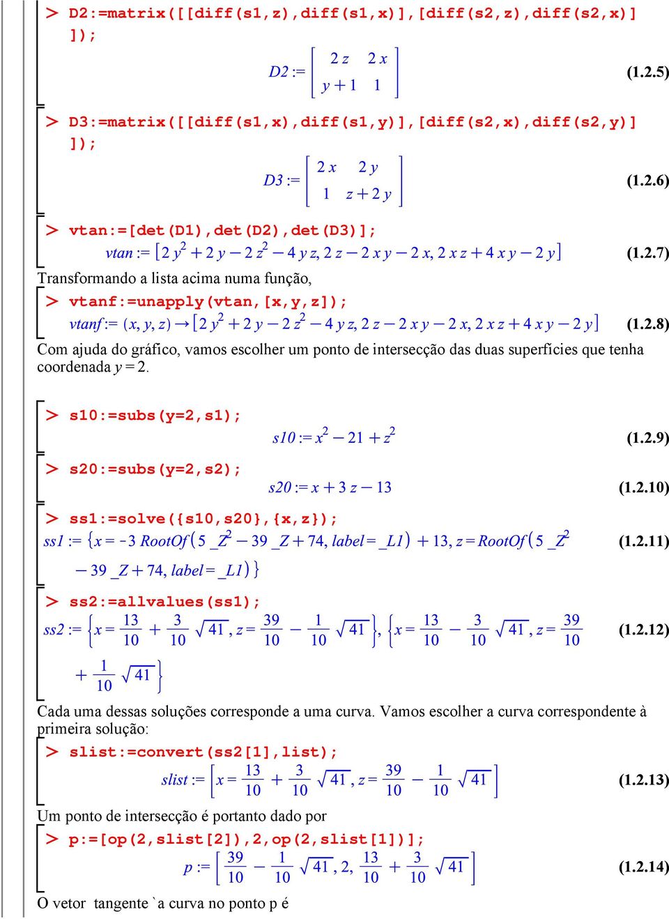 7) (1.2.8) s10:=subs(y=2,s1); s20:=subs(y=2,s2); ss1:=solve({s10,s20},{x,z}); (1.2.9) (1.2.10) (1.2.11) ss2:=allvalues(ss1); (1.2.12) Cada uma dessas soluções corresponde a uma curva.