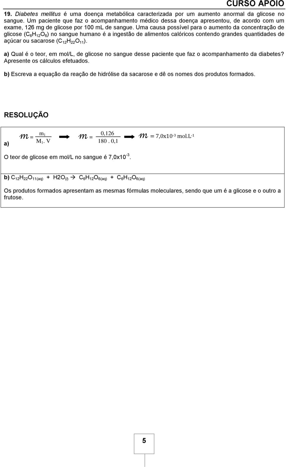 Uma causa possível para o aumento da concentração de glicose (C 6 12 6 ) no sangue humano é a ingestão de alimentos calóricos contendo grandes quantidades de açúcar ou sacarose (C 12 22 11 ).