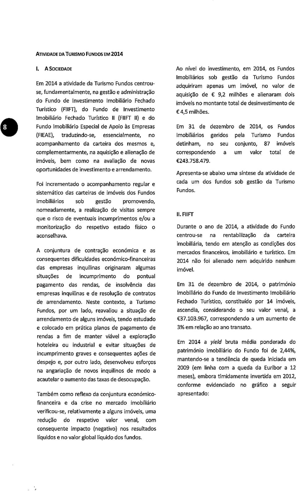 Imobiliário Fechado Turístico II (FIIFT II) e do Fundo Imobiliário Especial de Apoio às Empresas (FIEAE), traduzindo-se, essencialmente, no acompanhamento da carteira dos mesmos e, complementarmente,