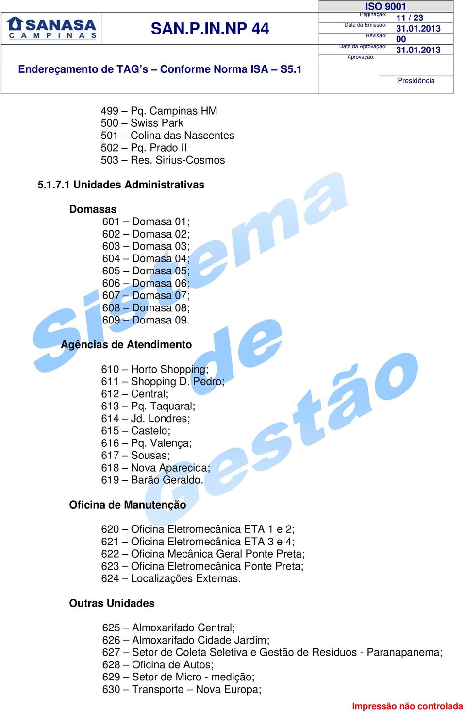 Agências de Atendimento 610 Horto Shopping; 611 Shopping D. Pedro; 612 Central; 613 Pq. Taquaral; 614 Jd. Londres; 615 Castelo; 616 Pq. Valença; 617 Sousas; 618 Nova Aparecida; 619 Barão Geraldo.