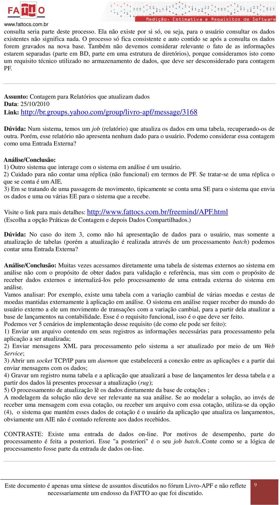 Também não devemos considerar relevante o fato de as informações estarem separadas (parte em BD, parte em uma estrutura de diretórios), porque consideramos isto como um requisito técnico utilizado no