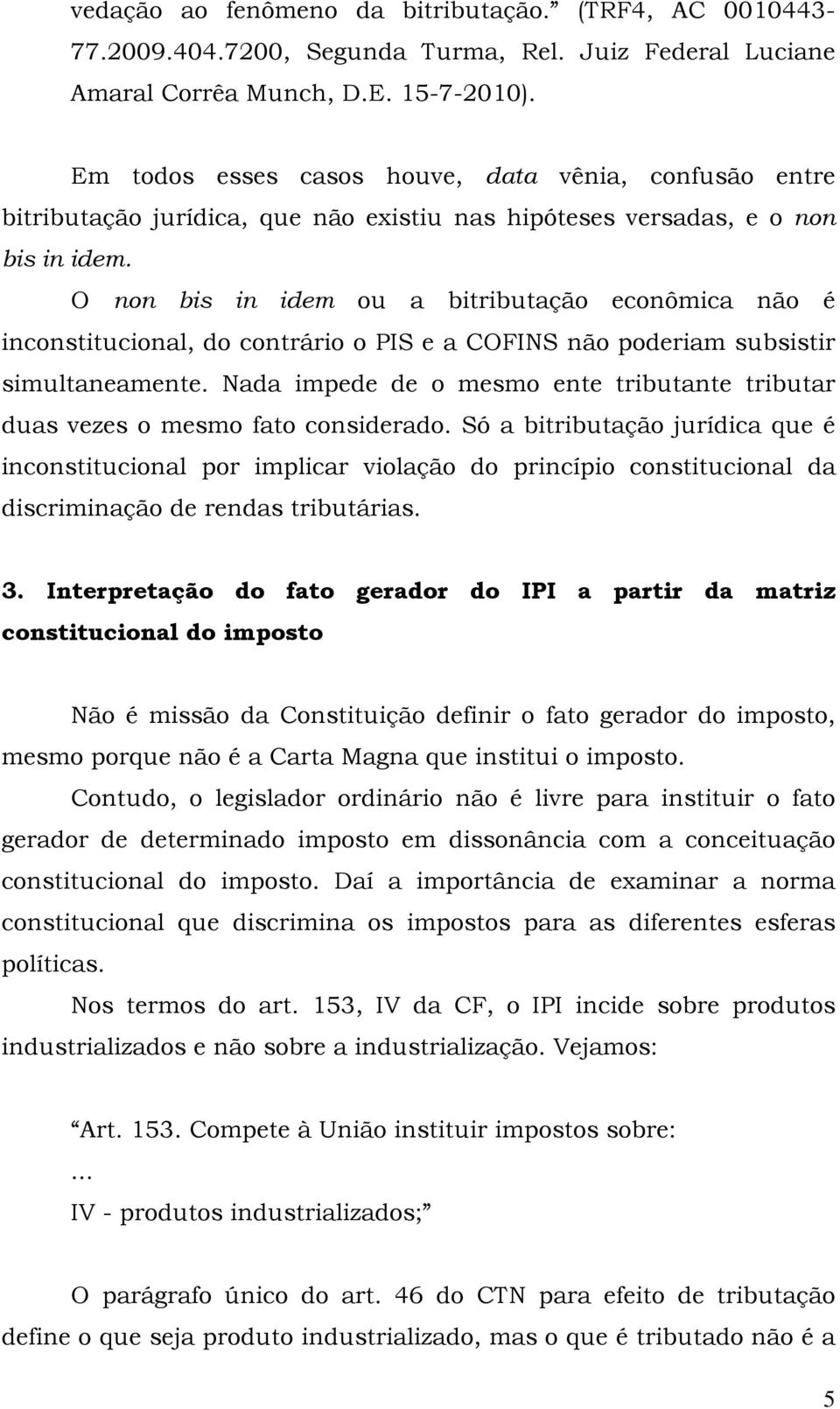 O non bis in idem ou a bitributação econômica não é inconstitucional, do contrário o PIS e a COFINS não poderiam subsistir simultaneamente.