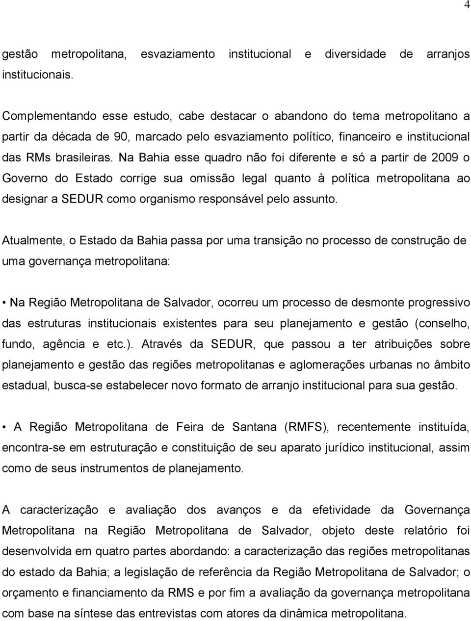 Na Bahia esse quadro não foi diferente e só a partir de 2009 o Governo do Estado corrige sua omissão legal quanto à política metropolitana ao designar a SEDUR como organismo responsável pelo assunto.