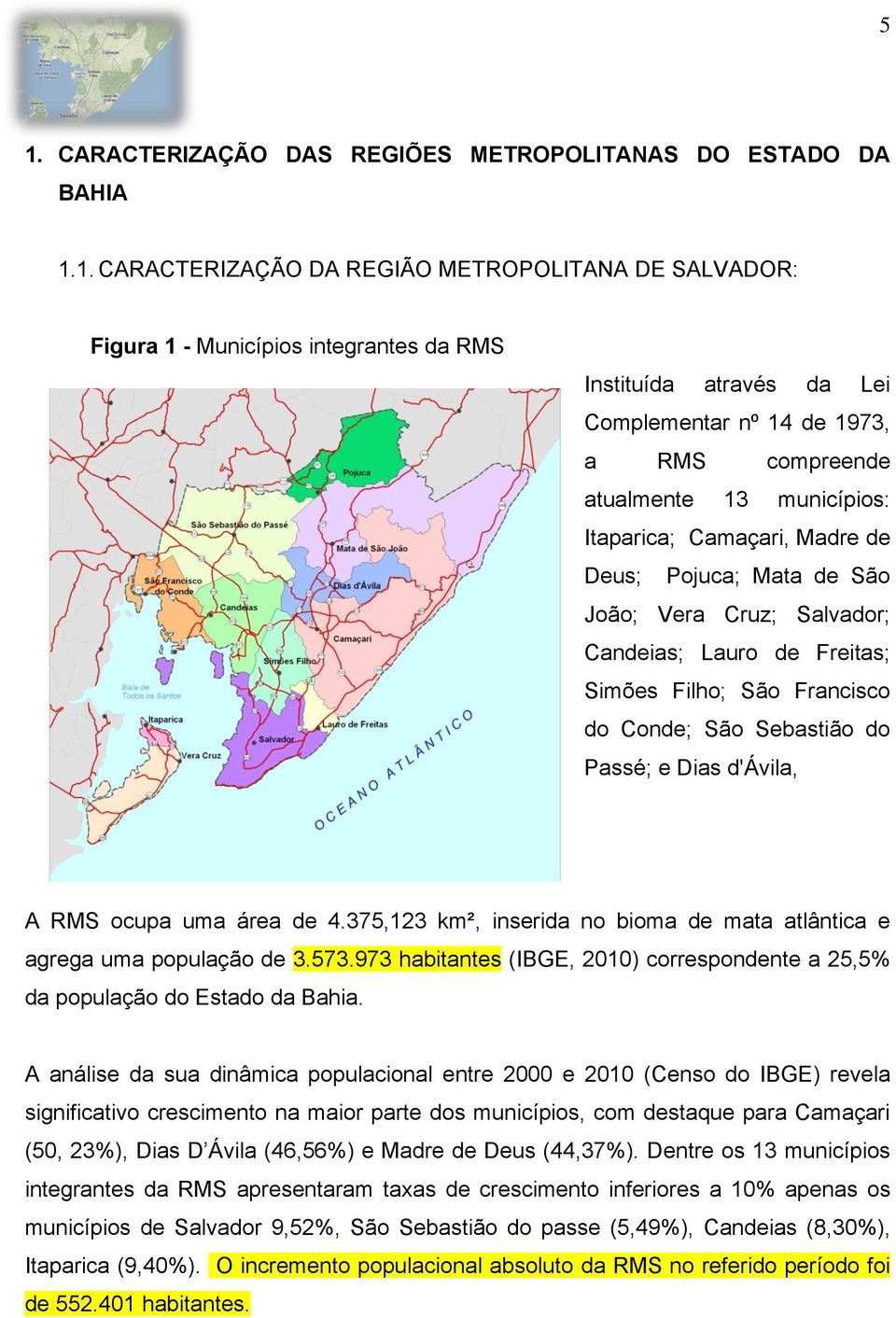 Francisco do Conde; São Sebastião do Passé; e Dias d'ávila, A RMS ocupa uma área de 4.375,123 km², inserida no bioma de mata atlântica e agrega uma população de 3.573.