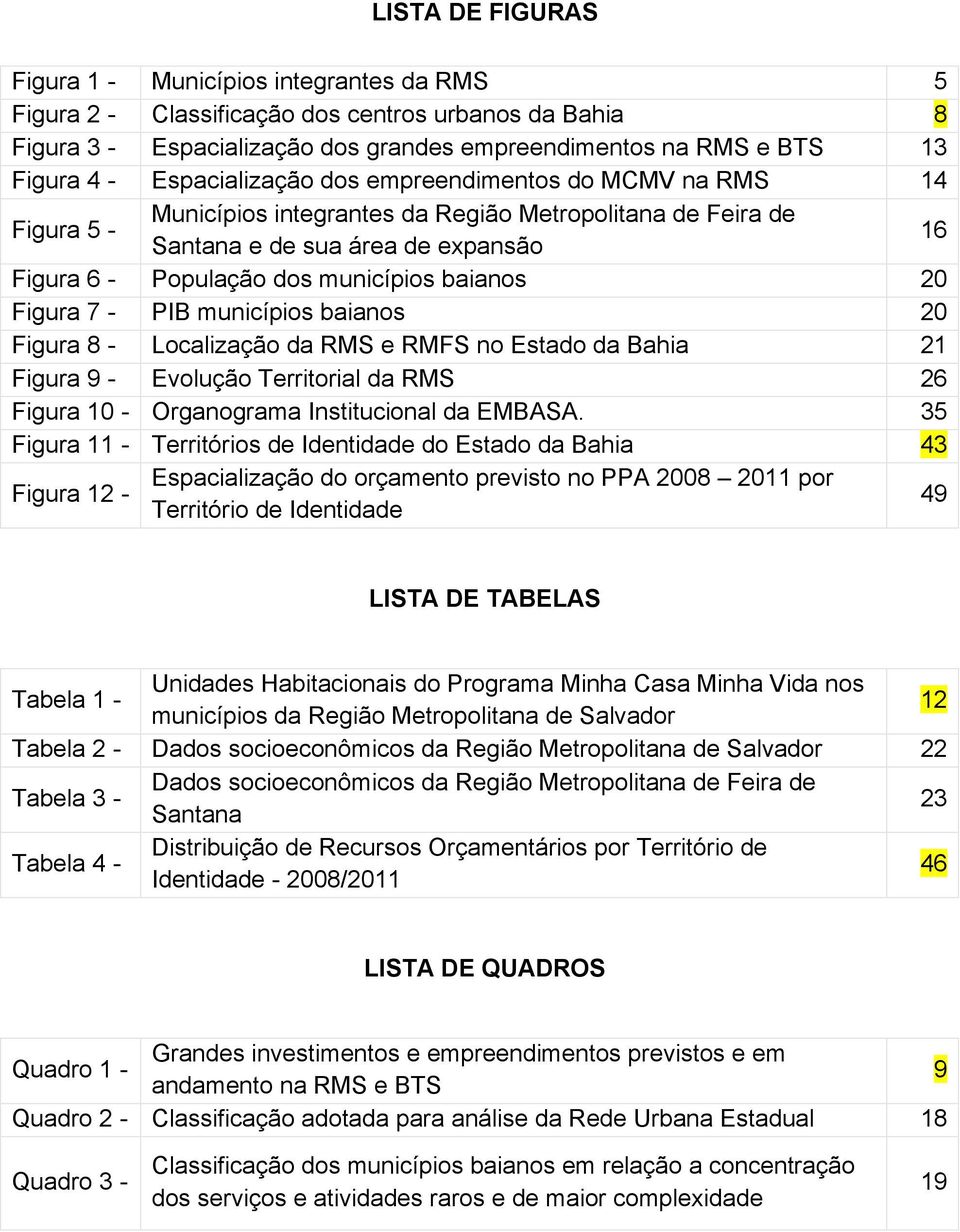 baianos 20 Figura 7 - PIB municípios baianos 20 Figura 8 - Localização da RMS e RMFS no Estado da Bahia 21 Figura 9 - Evolução Territorial da RMS 26 Figura 10 - Organograma Institucional da EMBASA.