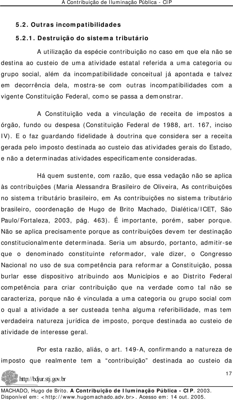 incompatibilidade conceitual já apontada e talvez em decorrência dela, mostra-se com outras incompatibilidades com a vigente Constituição Federal, como se passa a demonstrar.