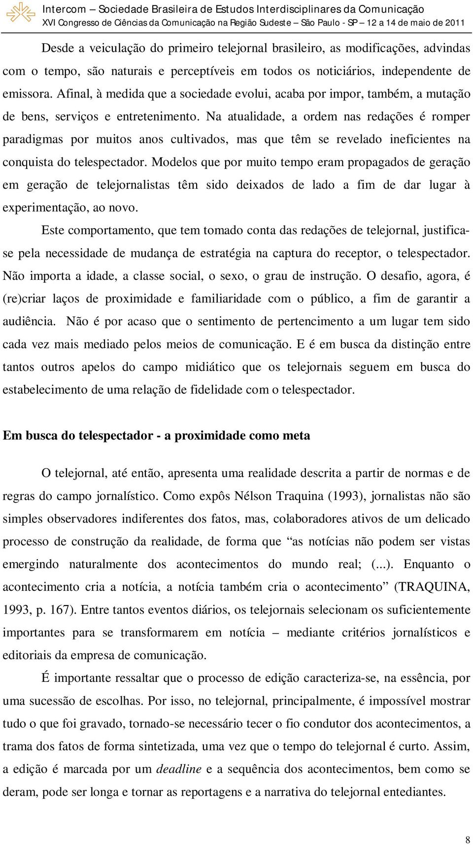 Na atualidade, a ordem nas redações é romper paradigmas por muitos anos cultivados, mas que têm se revelado ineficientes na conquista do telespectador.