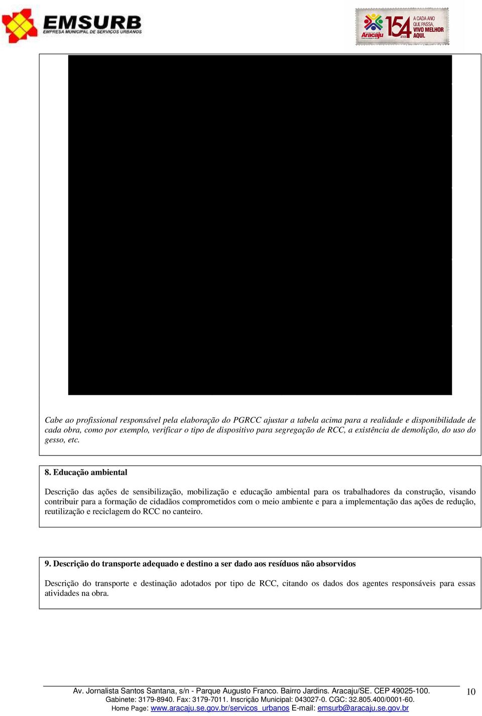 Empilhamento / bombona / ensacamento / outros Carrinho-de-mão / elevador / manual / outros Bag sinalizado / baia sinalizada / depósito / almoxarifado / outros Classe C Na execução Empilhamento /