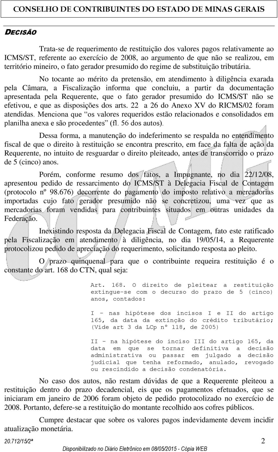 No tocante ao mérito da pretensão, em atendimento à diligência exarada pela Câmara, a Fiscalização informa que concluiu, a partir da documentação apresentada pela Requerente, que o fato gerador