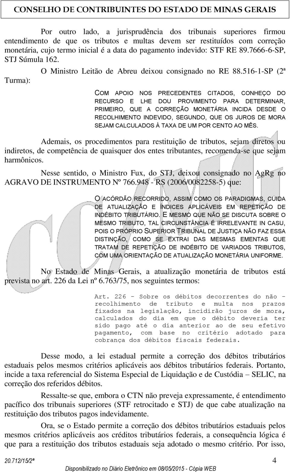 516-1-SP (2ª COM APOIO NOS PRECEDENTES CITADOS, CONHEÇO DO RECURSO E LHE DOU PROVIMENTO PARA DETERMINAR, PRIMEIRO, QUE A CORREÇÃO MONETÁRIA INCIDA DESDE O RECOLHIMENTO INDEVIDO, SEGUNDO, QUE OS JUROS