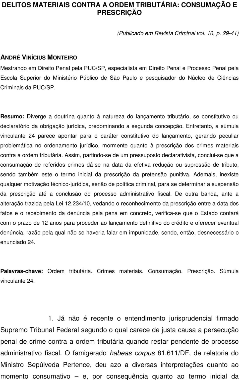 de Ciências Criminais da PUC/SP. Resumo: Diverge a doutrina quanto à natureza do lançamento tributário, se constitutivo ou declaratório da obrigação jurídica, predominando a segunda concepção.