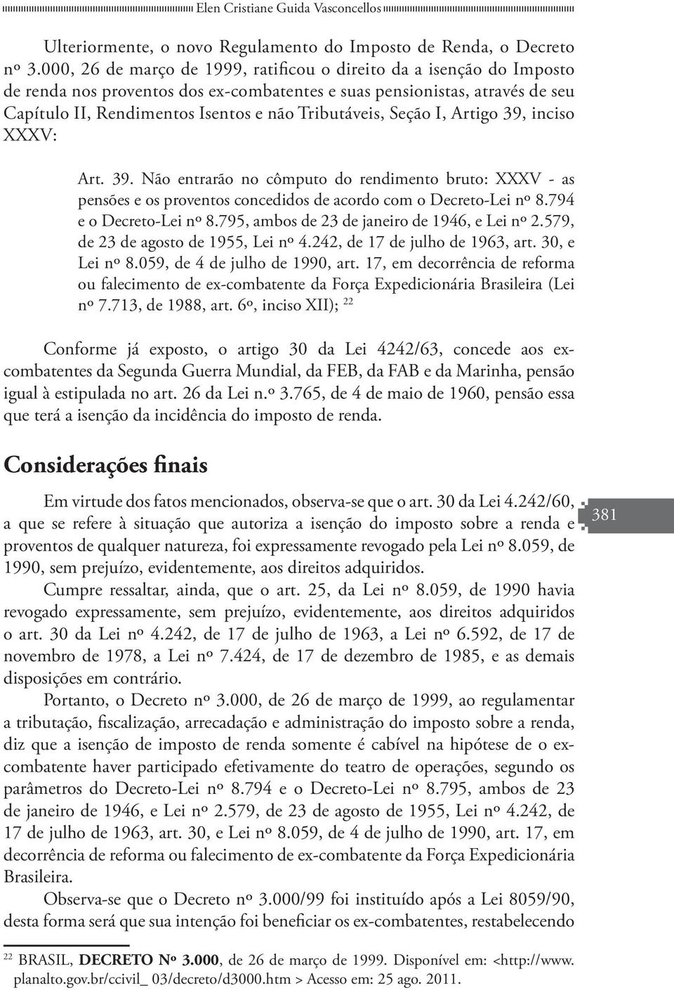 Seção I, Artigo 39, inciso XXXV: Art. 39. Não entrarão no cômputo do rendimento bruto: XXXV - as pensões e os proventos concedidos de acordo com o Decreto-Lei nº 8.794 e o Decreto-Lei nº 8.