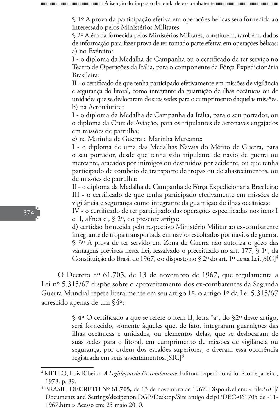 de Campanha ou o certificado de ter serviço no Teatro de Operações da Itália, para o componente da Fôrça Expedicionária Brasileira; II - o certificado de que tenha participado efetivamente em missões