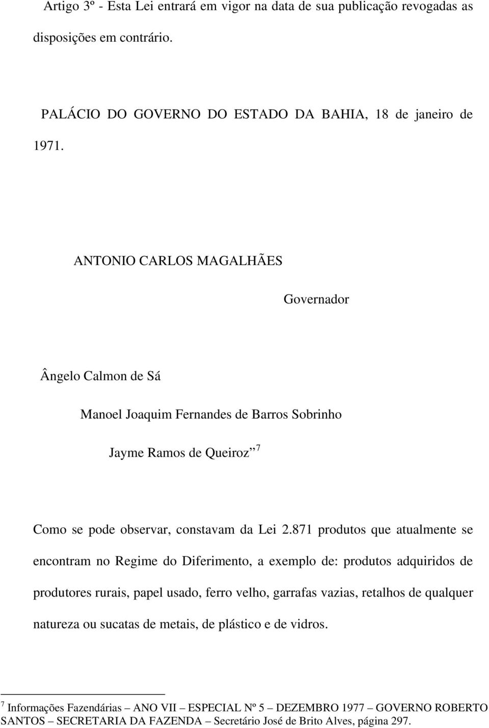 871 produtos que atualmente se encontram no Regime do Diferimento, a exemplo de: produtos adquiridos de produtores rurais, papel usado, ferro velho, garrafas vazias, retalhos de