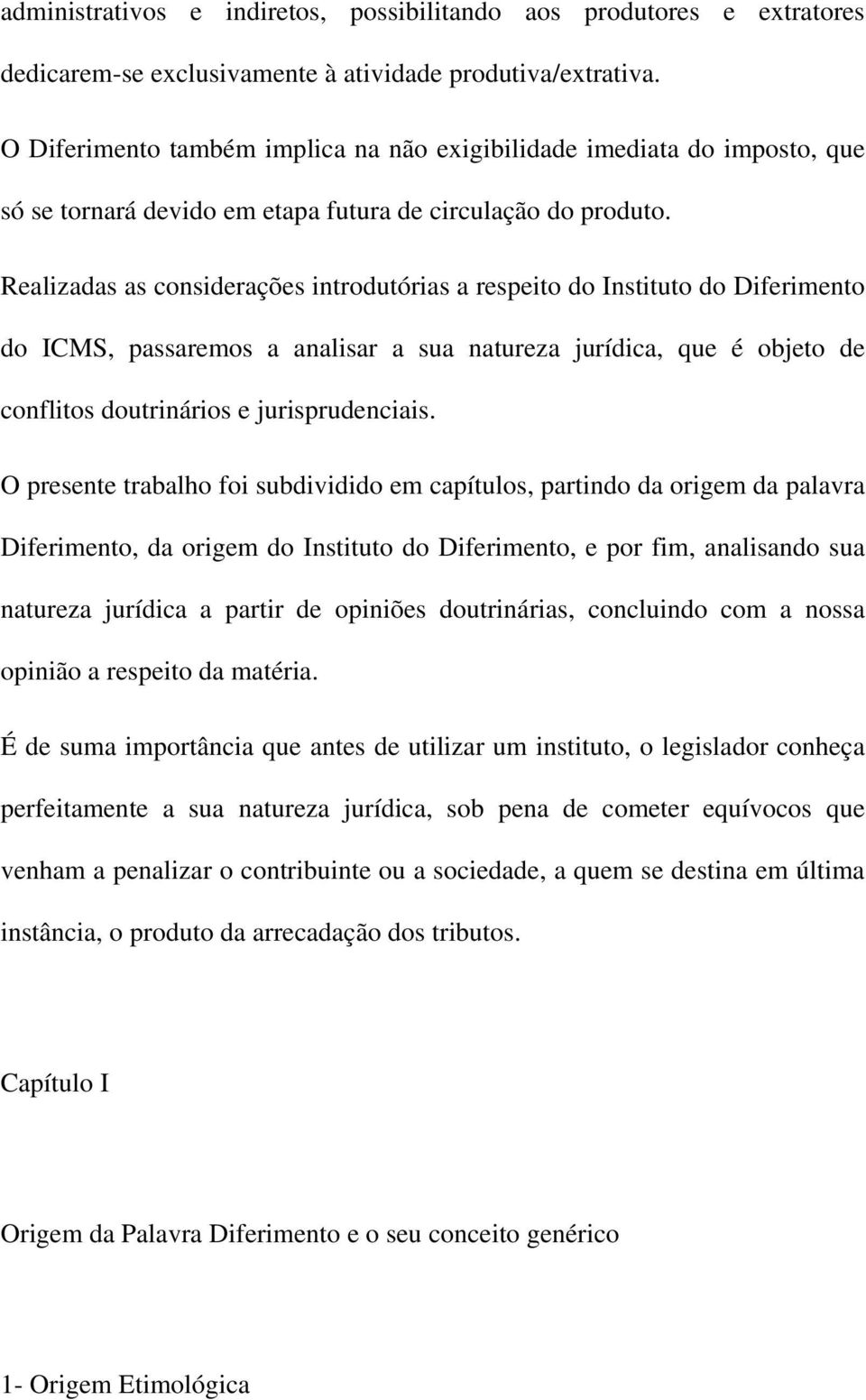 Realizadas as considerações introdutórias a respeito do Instituto do Diferimento do ICMS, passaremos a analisar a sua natureza jurídica, que é objeto de conflitos doutrinários e jurisprudenciais.