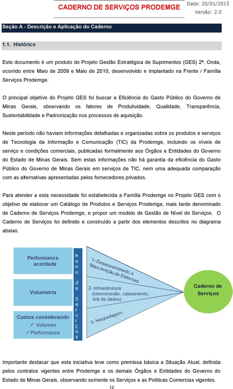 O principal objetivo do Projeto GES foi buscar a Eficiência do Gasto Público do Governo de Minas Gerais, observando os fatores de Produtividade, Qualidade, Transparência, Sustentabilidade e