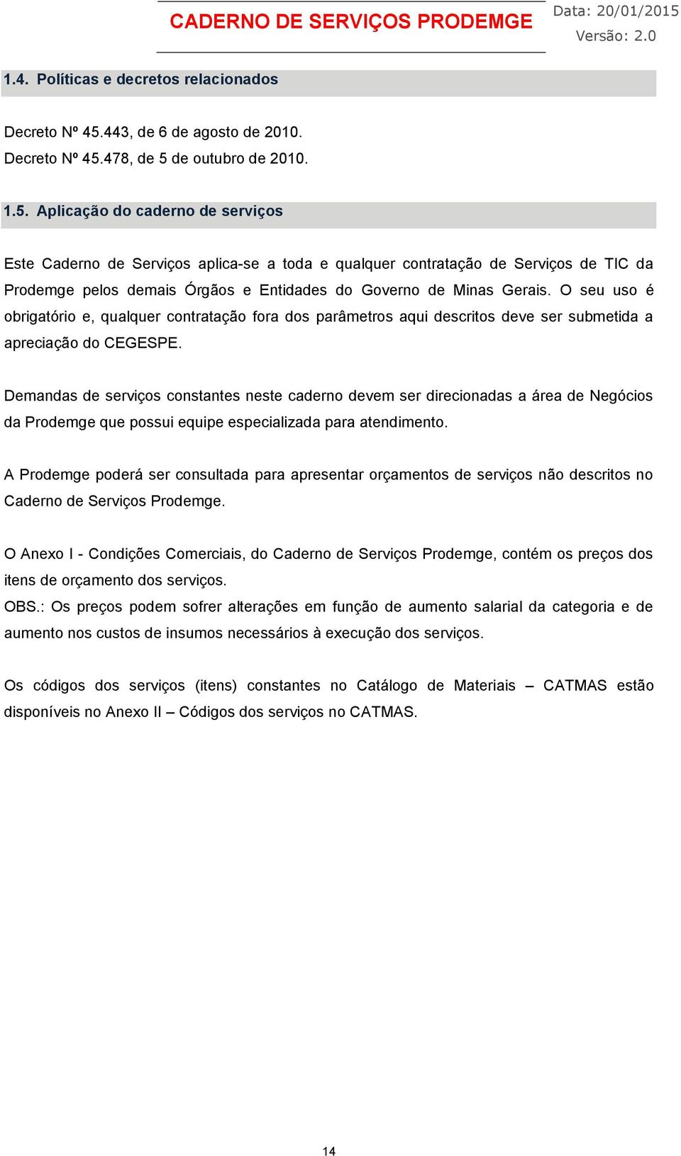 478, de 5 de outubro de 2010. 1.5. Aplicação do caderno de serviços Este Caderno de Serviços aplica-se a toda e qualquer contratação de Serviços de TIC da Prodemge pelos demais Órgãos e Entidades do Governo de Minas Gerais.