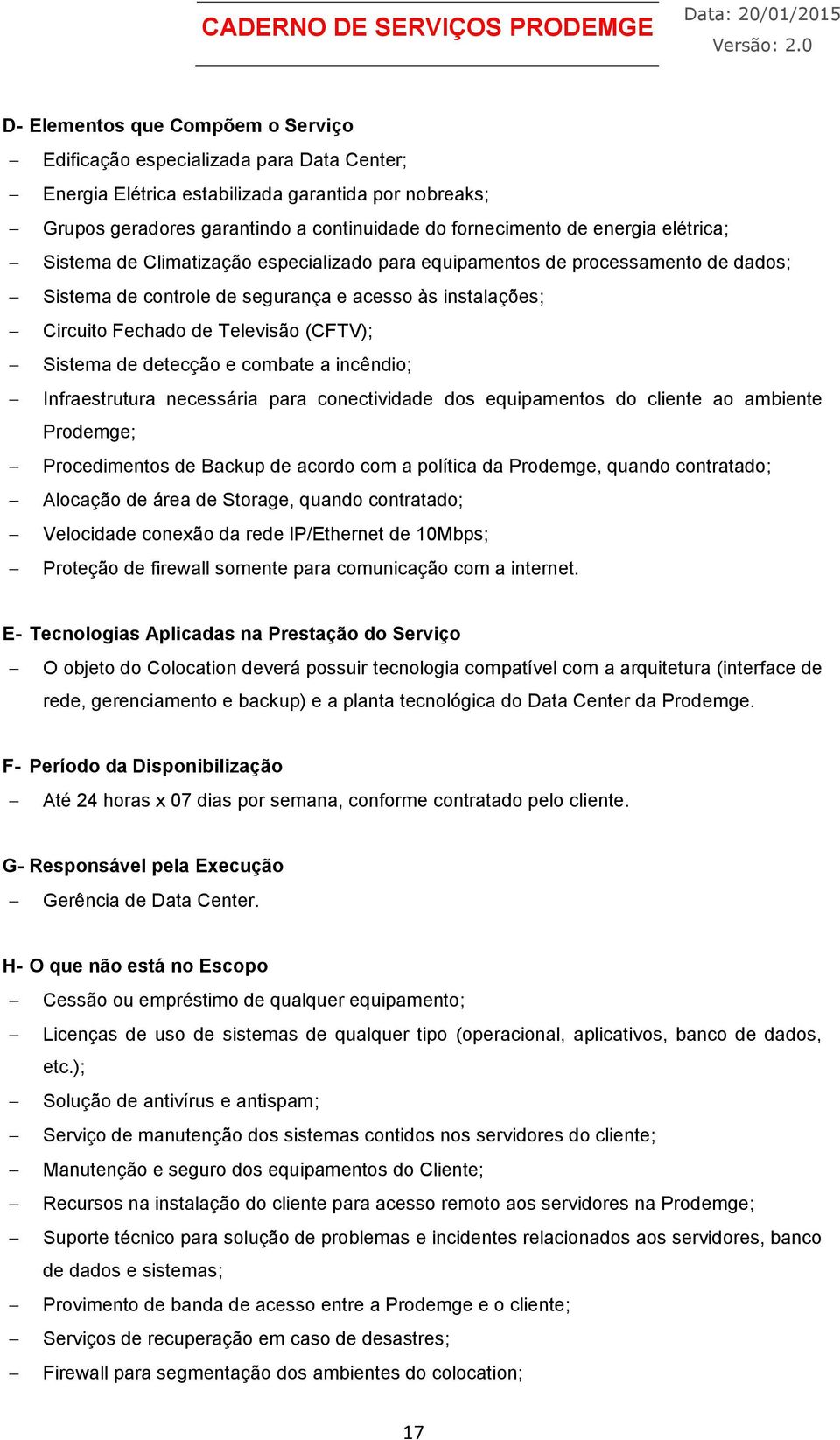 Sistema de detecção e combate a incêndio; Infraestrutura necessária para conectividade dos equipamentos do cliente ao ambiente Prodemge; Procedimentos de Backup de acordo com a política da Prodemge,