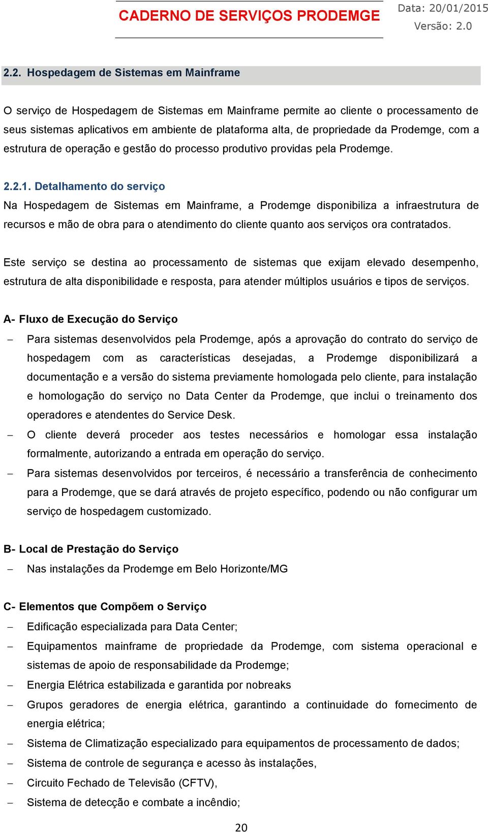 Detalhamento do serviço Na Hospedagem de Sistemas em Mainframe, a Prodemge disponibiliza a infraestrutura de recursos e mão de obra para o atendimento do cliente quanto aos serviços ora contratados.