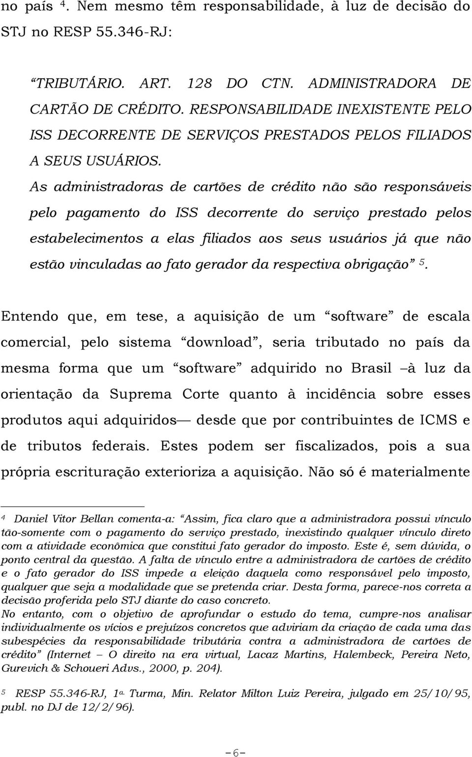 As administradoras de cartões de crédito não são responsáveis pelo pagamento do ISS decorrente do serviço prestado pelos estabelecimentos a elas filiados aos seus usuários já que não estão vinculadas