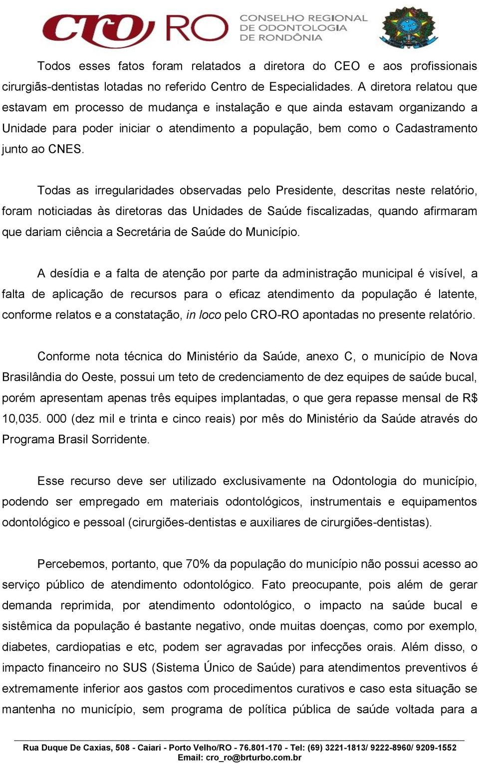 Todas as irregularidades observadas pelo Presidente, descritas neste relatório, foram noticiadas às diretoras das Unidades de Saúde fiscalizadas, quando afirmaram que dariam ciência a Secretária de