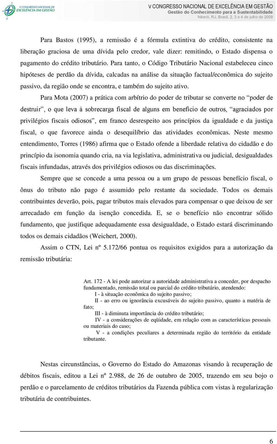 Para tanto, o Código Tributário Nacional estabeleceu cinco hipóteses de perdão da dívida, calcadas na análise da situação factual/econômica do sujeito passivo, da região onde se encontra, e também do