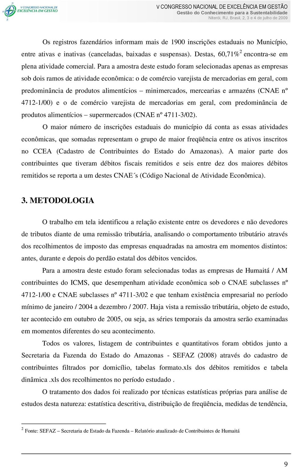 minimercados, mercearias e armazéns (CNAE nº 4712-1/00) e o de comércio varejista de mercadorias em geral, com predominância de produtos alimentícios supermercados (CNAE nº 4711-3/02).