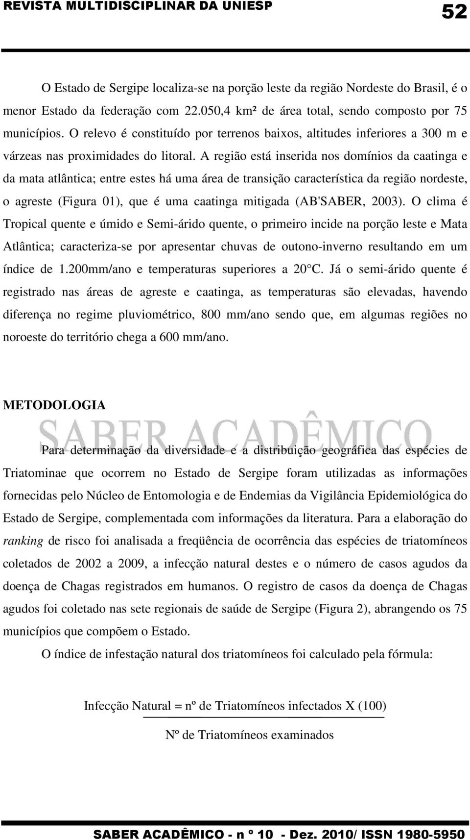 A região está inserida nos domínios da caatinga e da mata atlântica; entre estes há uma área de transição característica da região nordeste, o agreste (Figura 01), que é uma caatinga mitigada