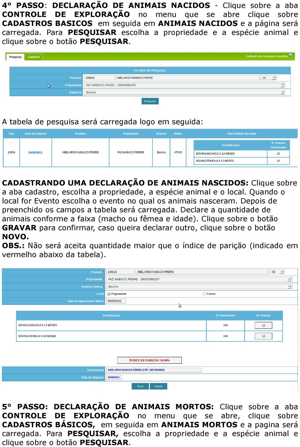 A tabela de pesquisa será carregada logo em seguida: CADASTRANDO UMA DECLARAÇÃO DE ANIMAIS NASCIDOS: Clique sobre a aba cadastro, escolha a propriedade, a espécie animal e o local.