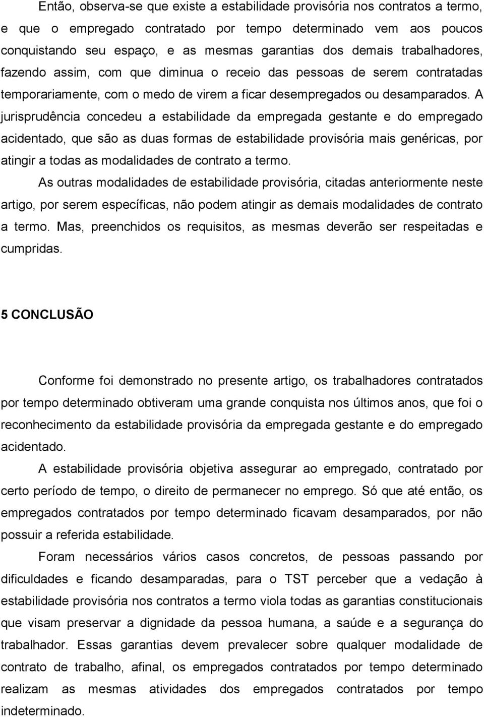 A jurisprudência concedeu a estabilidade da empregada gestante e do empregado acidentado, que são as duas formas de estabilidade provisória mais genéricas, por atingir a todas as modalidades de