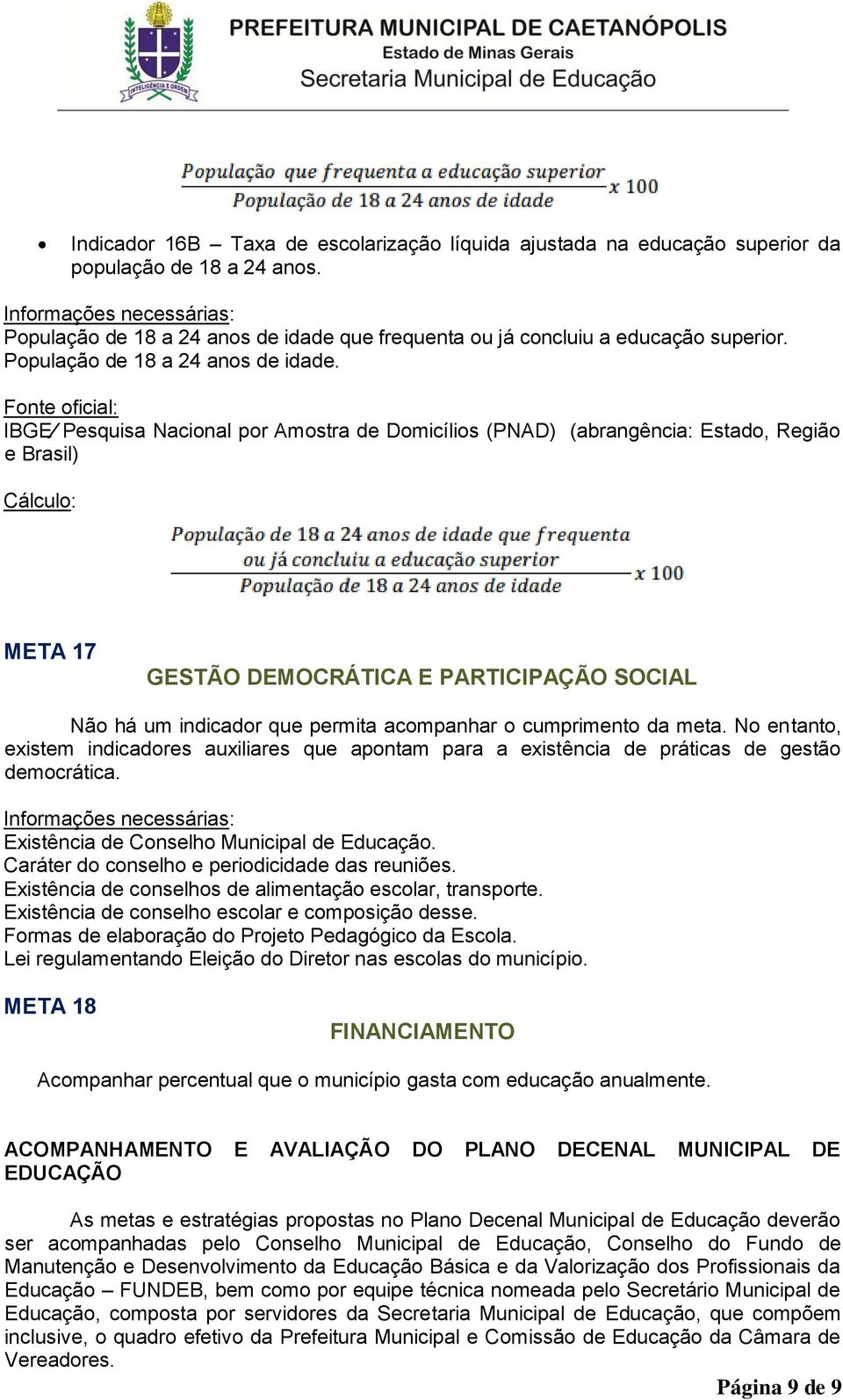 IBGE Pesquisa Nacional por Amostra de Domicílios (PNAD) (abrangência: Estado, Região e Brasil) META 17 GESTÃO DEMOCRÁTICA E PARTICIPAÇÃO SOCIAL Não há um indicador que permita acompanhar o