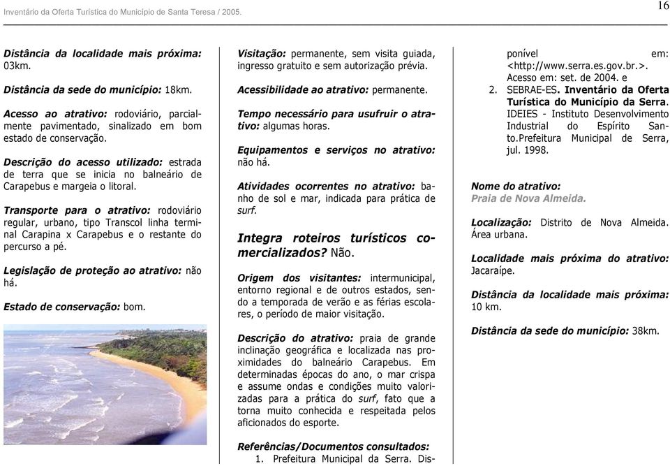 Transporte para o atrativo: rodoviário regular, urbano, tipo Transcol linha terminal Carapina x Carapebus e o restante do percurso a pé. Legislação de proteção ao atrativo: não há.