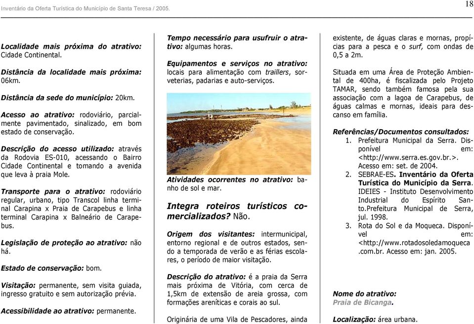 Descrição do acesso utilizado: através da Rodovia ES-010, acessando o Bairro Cidade Continental e tomando a avenida que leva à praia Mole.