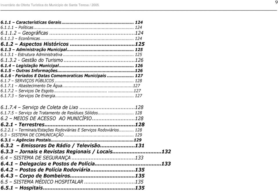 ..127 6.1.7.2 Serviços De Esgoto......127 6.1.7.3 Serviços De Energia... 127 6.1.7.4 Serviço de Coleta de Lixo...128 6.1.7.5 Serviço de Tratamento de Resíduos Sólidos... 128 6.