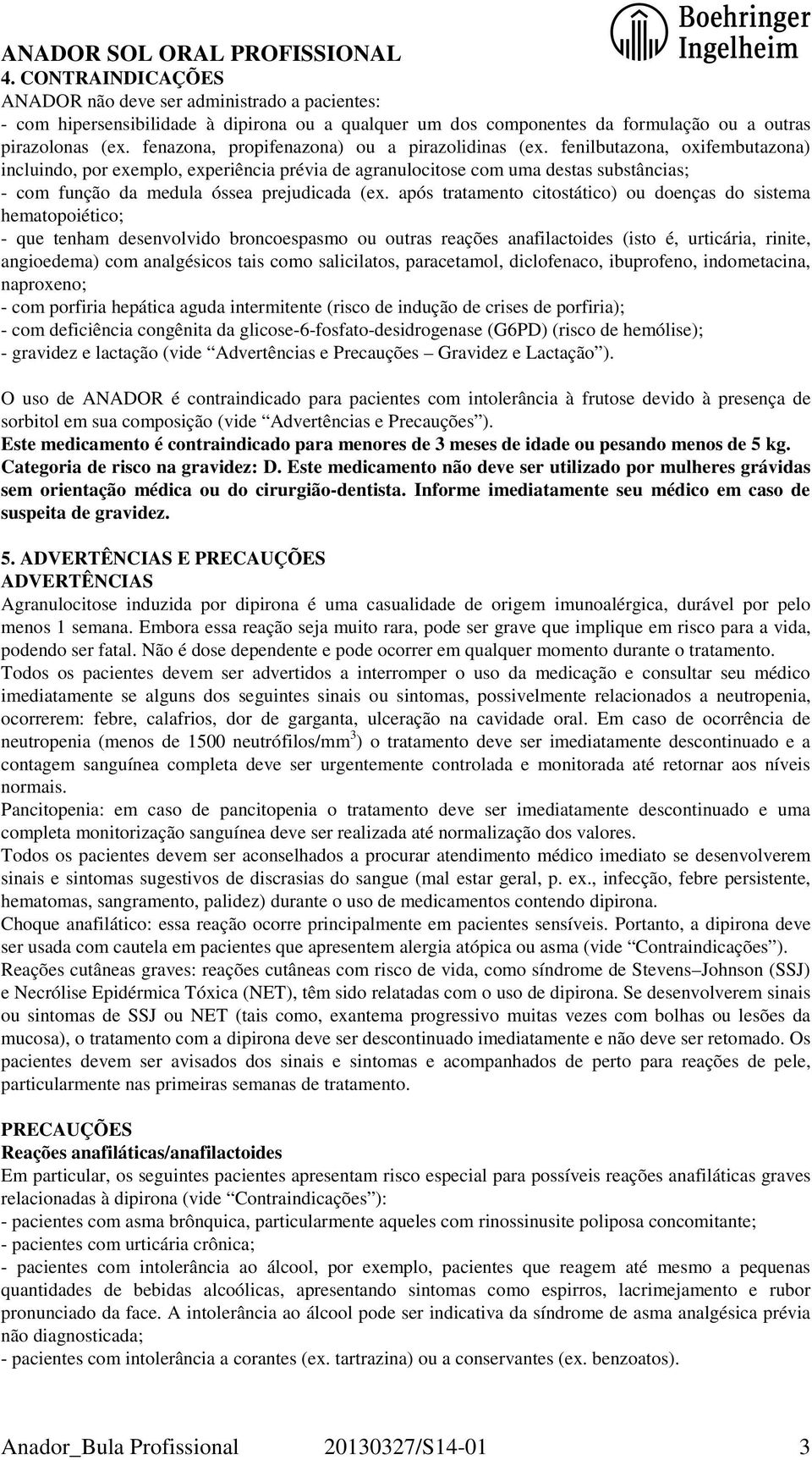 fenilbutazona, oxifembutazona) incluindo, por exemplo, experiência prévia de agranulocitose com uma destas substâncias; - com função da medula óssea prejudicada (ex.