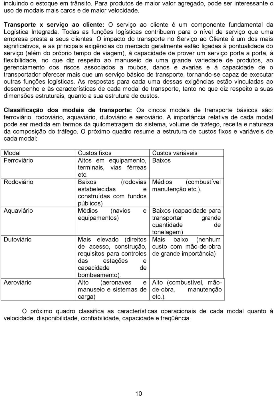 Todas as funções logísticas contribuem para o nível de serviço que uma empresa presta a seus clientes.