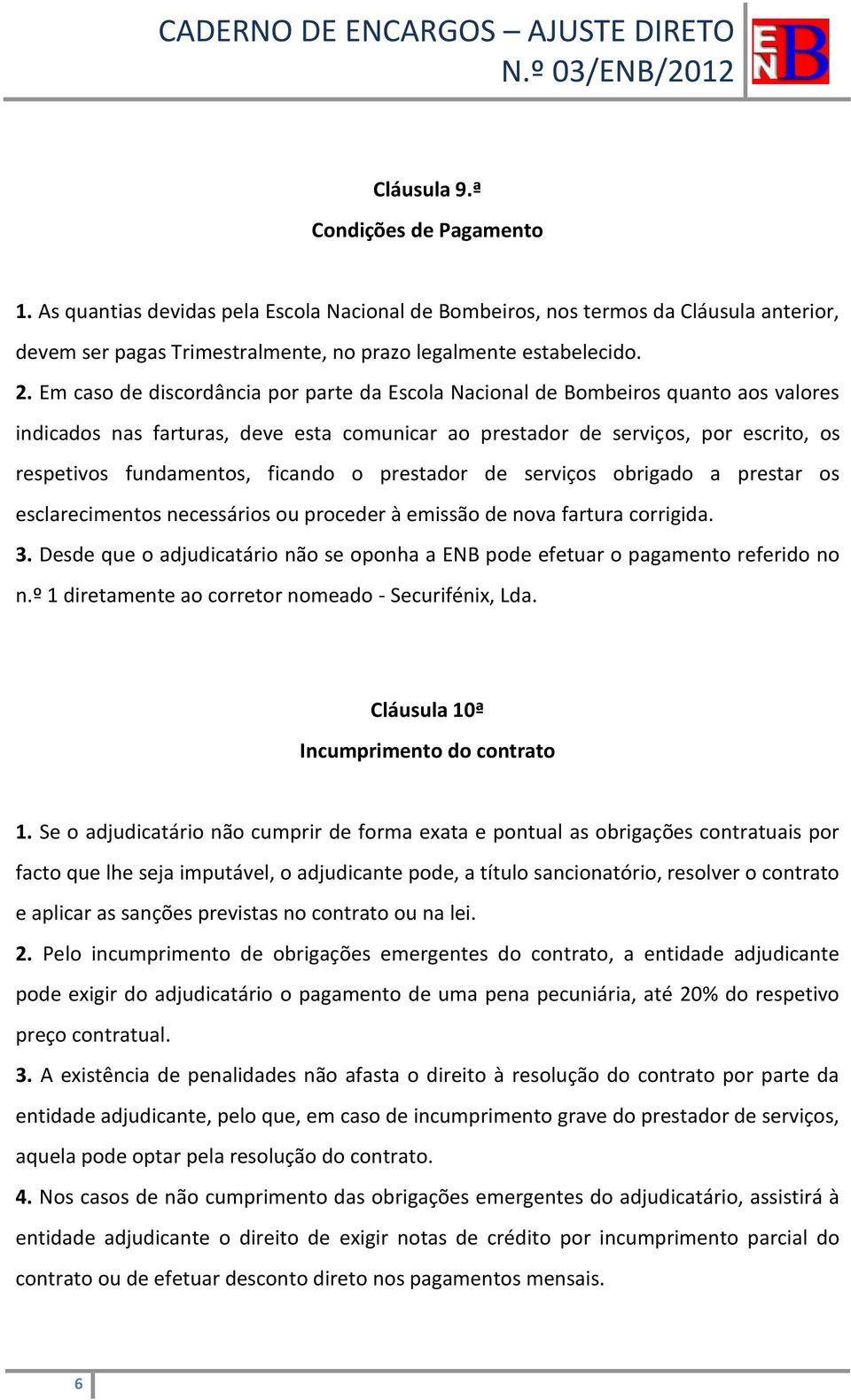 ficando o prestador de serviços obrigado a prestar os esclarecimentos necessários ou proceder à emissão de nova fartura corrigida. 3.