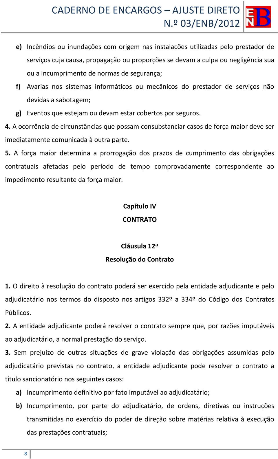 A ocorrência de circunstâncias que possam consubstanciar casos de força maior deve ser imediatamente comunicada à outra parte. 5.