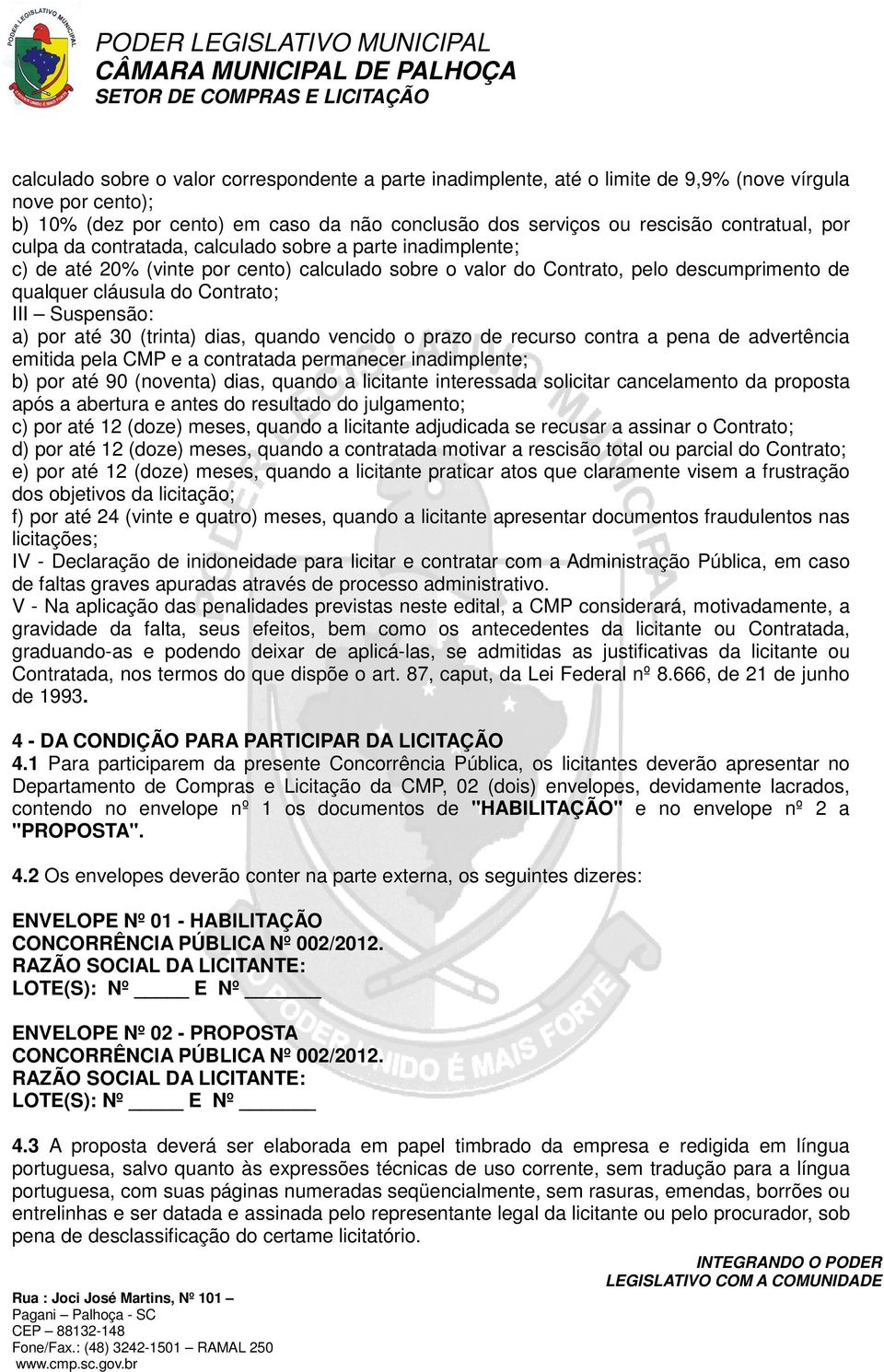 Suspensão: a) por até 30 (trinta) dias, quando vencido o prazo de recurso contra a pena de advertência emitida pela CMP e a contratada permanecer inadimplente; b) por até 90 (noventa) dias, quando a