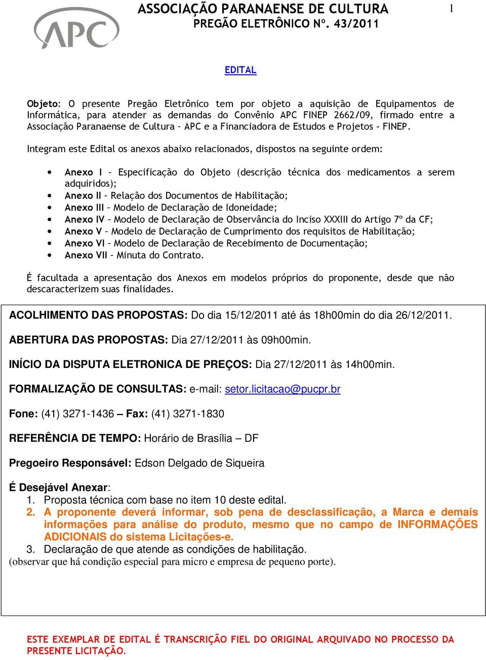 Integram este Edital os anexos abaixo relacionados, dispostos na seguinte ordem: Anexo I Especificação do Objeto (descrição técnica dos medicamentos a serem adquiridos); Anexo II Relação dos