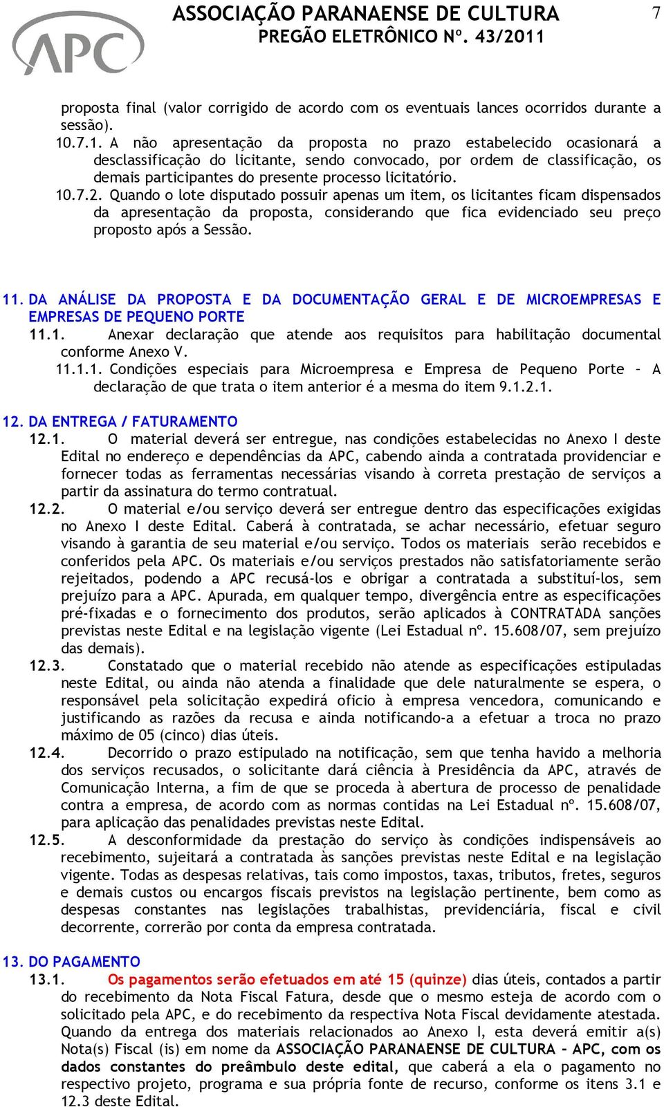 licitatório. 10.7.2. Quando o lote disputado possuir apenas um item, os licitantes ficam dispensados da apresentação da proposta, considerando que fica evidenciado seu preço proposto após a Sessão.