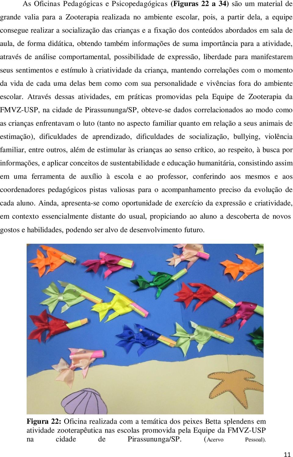 possibilidade de expressão, liberdade para manifestarem seus sentimentos e estímulo à criatividade da criança, mantendo correlações com o momento da vida de cada uma delas bem como com sua