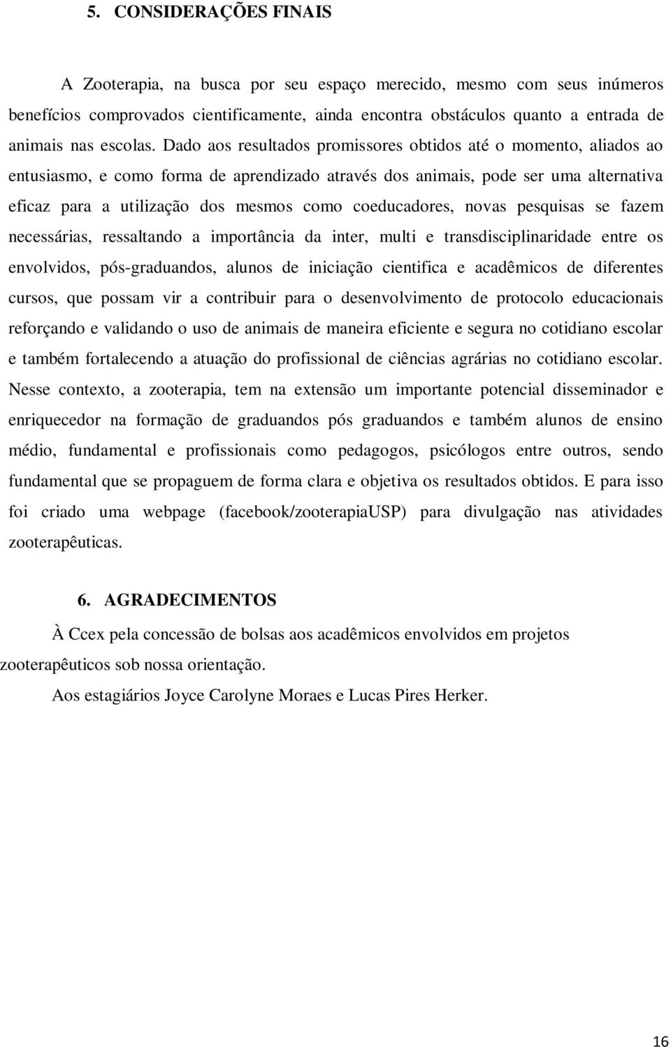 Dado aos resultados promissores obtidos até o momento, aliados ao entusiasmo, e como forma de aprendizado através dos animais, pode ser uma alternativa eficaz para a utilização dos mesmos como