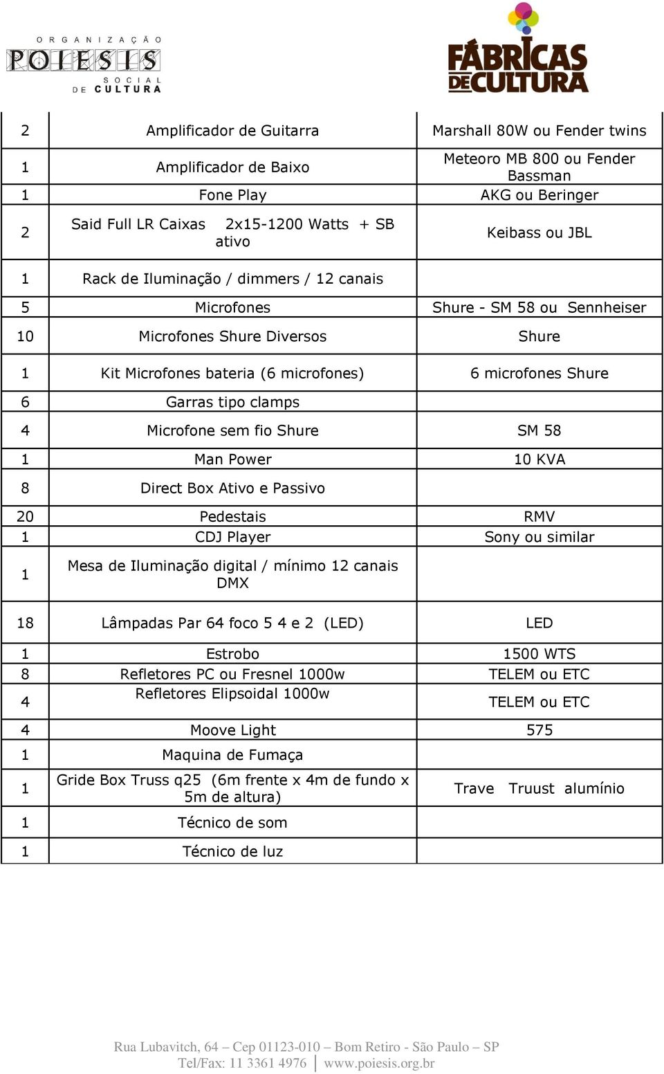 Microfone sem fio Shure SM 58 Man Power 0 KVA 8 Direct Box Ativo e Passivo 20 Pedestais RMV CDJ Player Sony ou similar Mesa de Iluminação digital / mínimo 2 canais DMX 8 Lâmpadas Par 64 foco 5 4 e 2