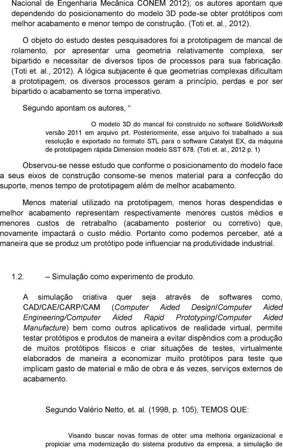 O objeto do estudo destes pesquisadores foi a prototipagem de mancal de rolamento, por apresentar uma geometria relativamente complexa, ser bipartido e necessitar de diversos tipos de processos para