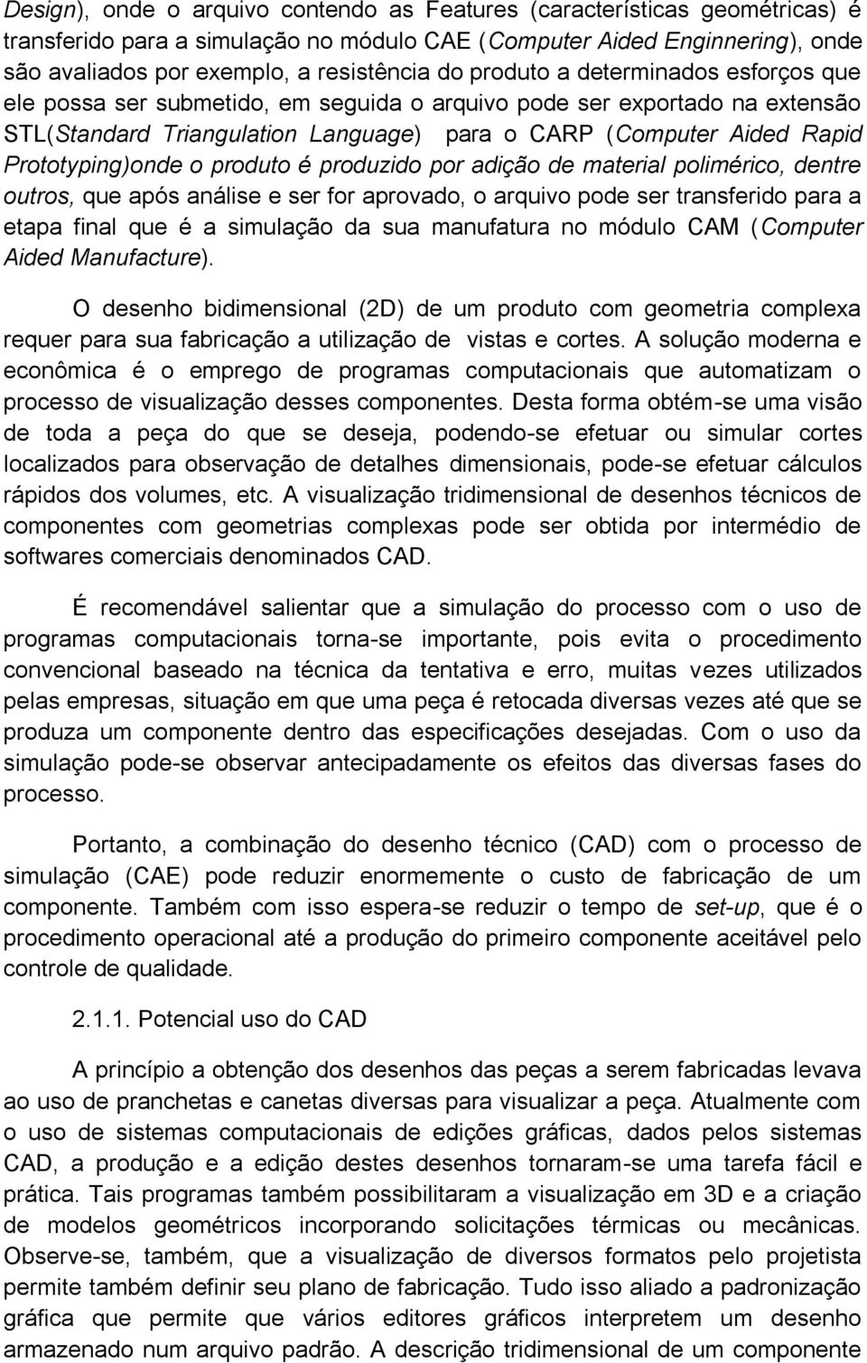 Prototyping)onde o produto é produzido por adição de material polimérico, dentre outros, que após análise e ser for aprovado, o arquivo pode ser transferido para a etapa final que é a simulação da