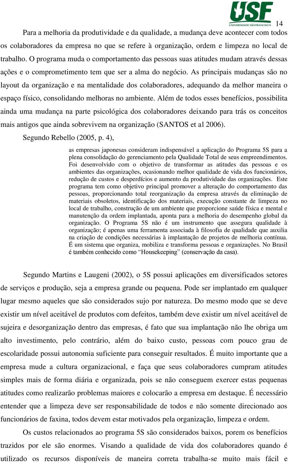 As principais mudanças são no layout da organização e na mentalidade dos colaboradores, adequando da melhor maneira o espaço físico, consolidando melhoras no ambiente.