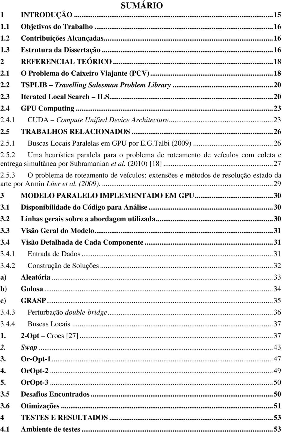 .. 26 2.5.1 Buscas Locais Paralelas em GPU por E.G.Talbi (2009)... 26 2.5.2 Uma heurística paralela para o problema de roteamento de veículos com coleta e entrega simultânea por Subramanian et al.